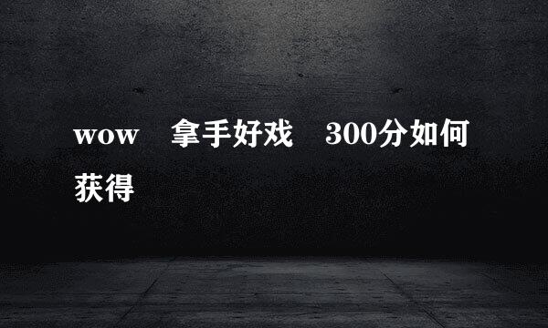 wow 拿手好戏 300分如何获得