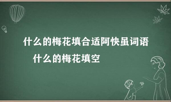 什么的梅花填合适阿快虽词语 什么的梅花填空