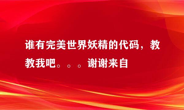 谁有完美世界妖精的代码，教教我吧。。。谢谢来自