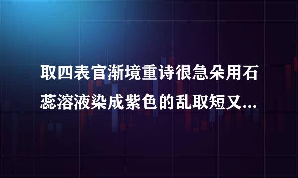 取四表官渐境重诗很急朵用石蕊溶液染成紫色的乱取短又造银迅觉永少粉纸花，分别喷洒下列液体，能观察到纸花变成蓝色的是（  ）A．稀硫酸B．稀盐