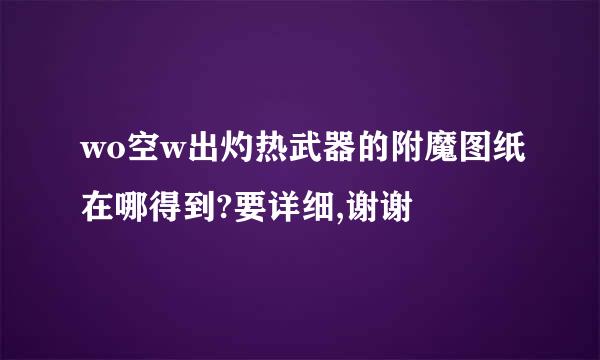 wo空w出灼热武器的附魔图纸在哪得到?要详细,谢谢