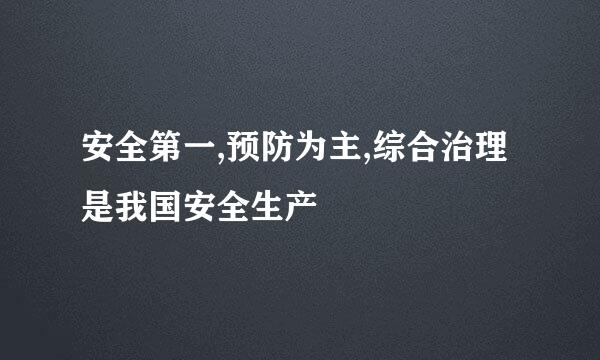 安全第一,预防为主,综合治理是我国安全生产