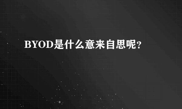 BYOD是什么意来自思呢？