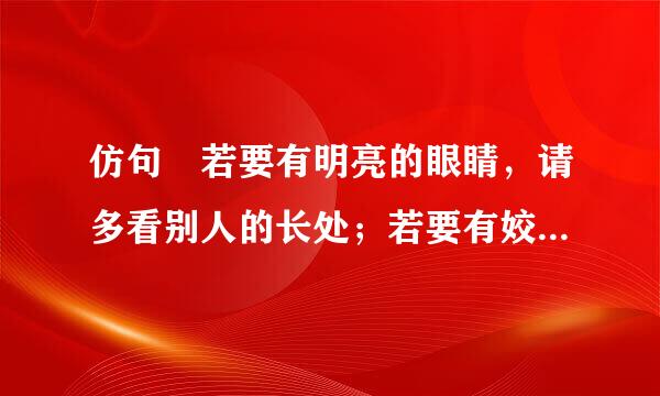 仿句 若要有明亮的眼睛，请多看别人的长处；若要有姣好的面容，请多展露真诚的微笑