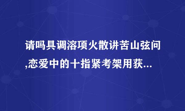 请吗具调溶项火散讲苦山弦问,恋爱中的十指紧考架用获扣是什么意思?包含着什么意义?