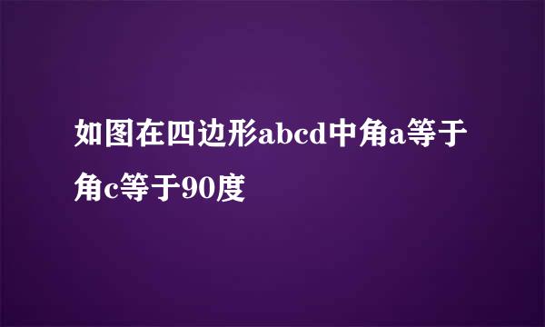 如图在四边形abcd中角a等于角c等于90度