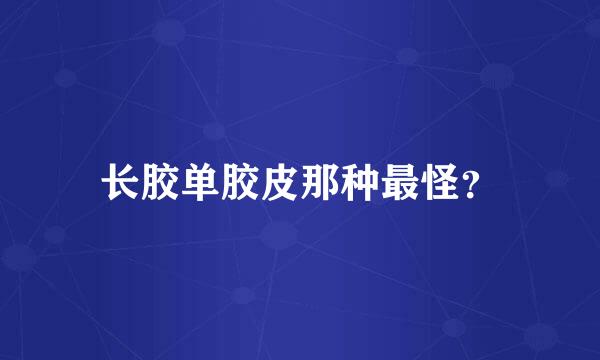 长胶单胶皮那种最怪？