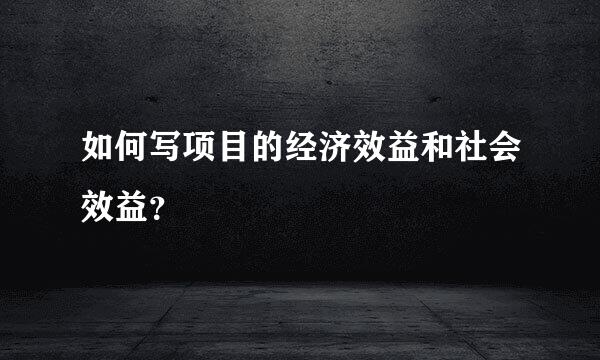 如何写项目的经济效益和社会效益？