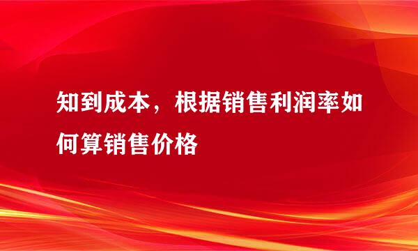 知到成本，根据销售利润率如何算销售价格