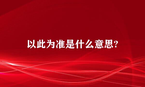 以此为准是什么意思?