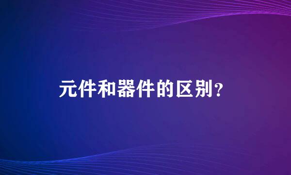 元件和器件的区别？