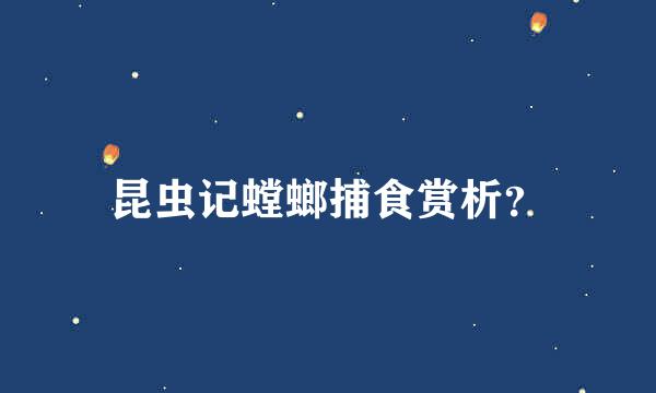 昆虫记螳螂捕食赏析？