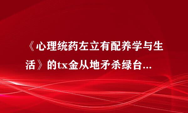 《心理统药左立有配养学与生活》的tx金从地矛杀绿台t中文下载？