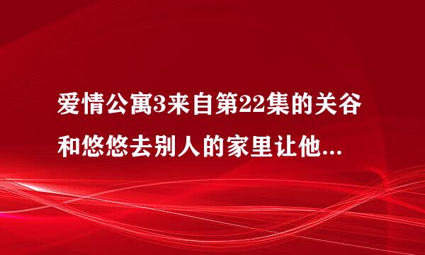 爱情公寓3来自第22集的关谷和悠悠去别人的家里让他换台看曾小贤的节目，楼道里的鬼故事谁给讲讲