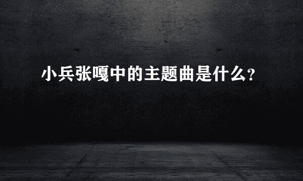 小兵张嘎中的主题曲是什么？