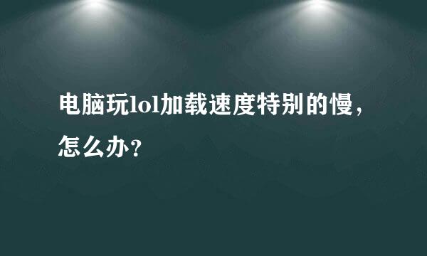 电脑玩lol加载速度特别的慢，怎么办？