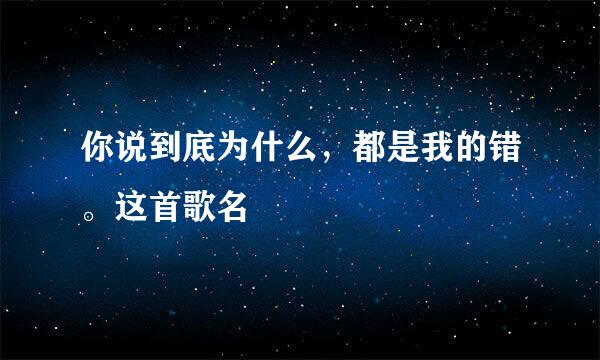 你说到底为什么，都是我的错。这首歌名