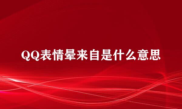 QQ表情晕来自是什么意思