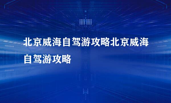 北京威海自驾游攻略北京威海自驾游攻略