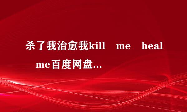 杀了我治愈我kill me heal me百度网盘 谢谢！