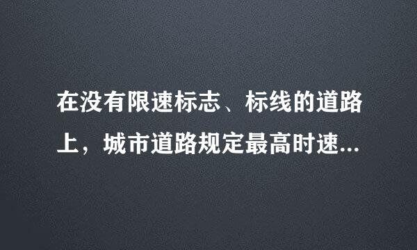 在没有限速标志、标线的道路上，城市道路规定最高时速为：（ ）A.50公里B.45公里C.40公里请帮忙给出正确答案和分析...