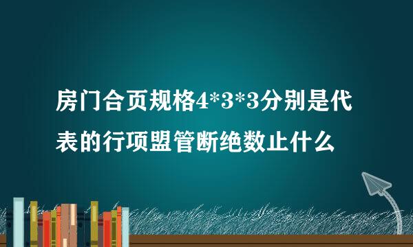 房门合页规格4*3*3分别是代表的行项盟管断绝数止什么