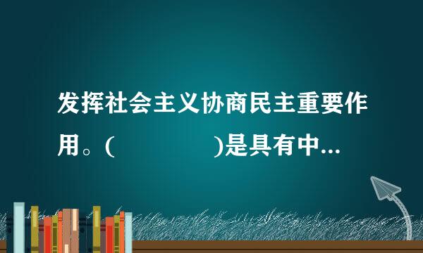 发挥社会主义协商民主重要作用。(    )是具有中国特色的制度安排,是社会主义协商民主的重要渠道和专门协商机构...