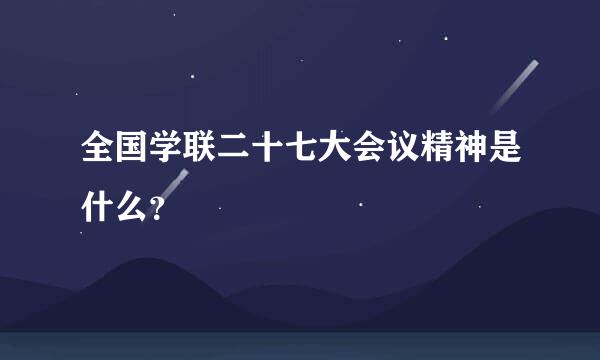 全国学联二十七大会议精神是什么？