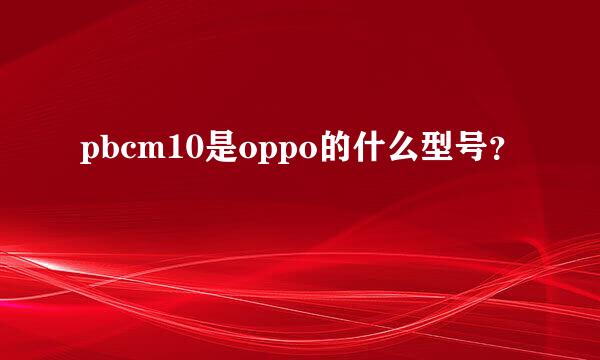 pbcm10是oppo的什么型号？