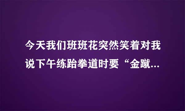 今天我们班班花突然笑着对我说下午练跆拳道时要“金蹴”我，请问“金蹴”是什么意思？