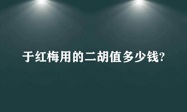 于红梅用的二胡值多少钱?