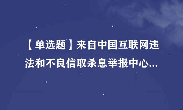 【单选题】来自中国互联网违法和不良信取杀息举报中心电话是()。