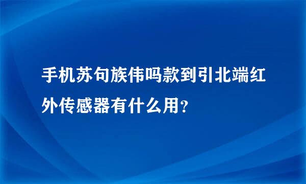 手机苏句族伟吗款到引北端红外传感器有什么用？