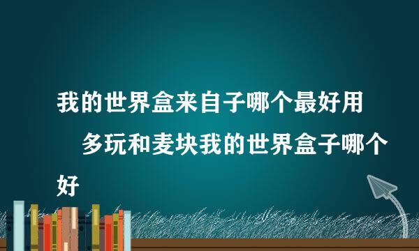 我的世界盒来自子哪个最好用 多玩和麦块我的世界盒子哪个好