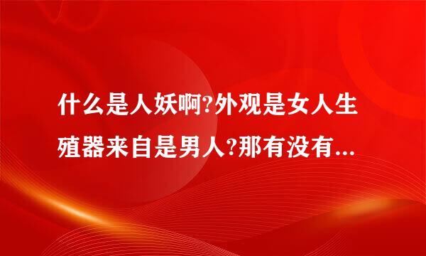 什么是人妖啊?外观是女人生殖器来自是男人?那有没有生殖器是女人外观是男人的人妖?