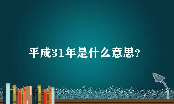 平成31年是什么意思？