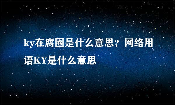 ky在腐圈是什么意思？网络用语KY是什么意思