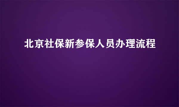 北京社保新参保人员办理流程