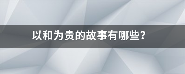 以和为贵来自的故事有哪些？