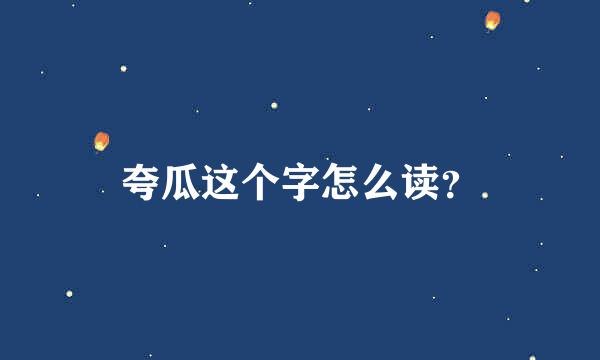 夸瓜这个字怎么读？