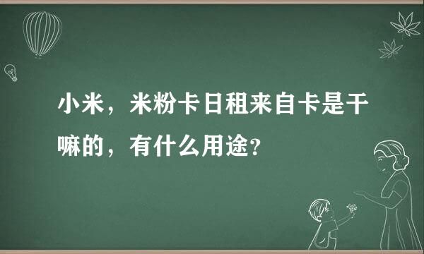 小米，米粉卡日租来自卡是干嘛的，有什么用途？