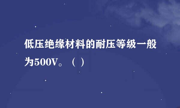 低压绝缘材料的耐压等级一般为500V。（）