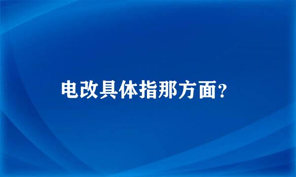 电改具体指那方面？