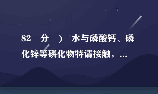 82 分 ) 水与磷酸钙、磷化锌等磷化物特请接触，生成磷化氢，磷化氢在空气中能（    ）。