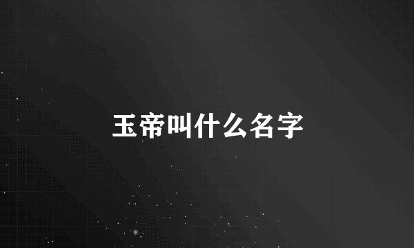 玉帝叫什么名字