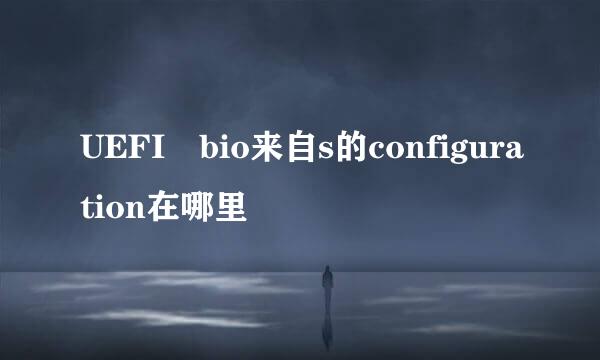 UEFI bio来自s的configuration在哪里