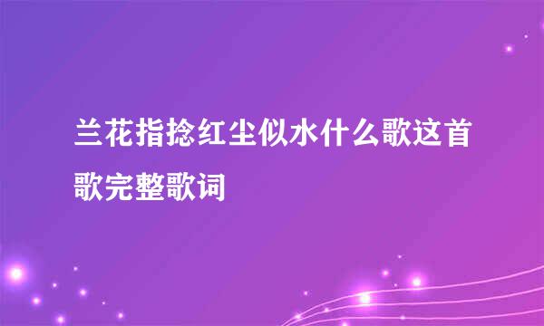 兰花指捻红尘似水什么歌这首歌完整歌词