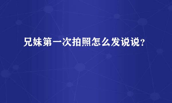 兄妹第一次拍照怎么发说说？