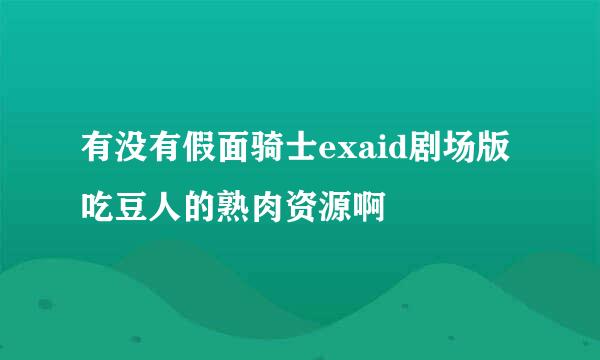 有没有假面骑士exaid剧场版吃豆人的熟肉资源啊