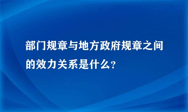 部门规章与地方政府规章之间的效力关系是什么？